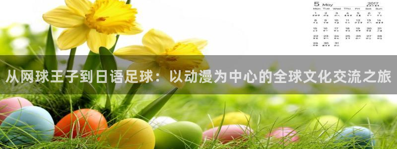 动漫天堂从哪下载安装：从网球王子到日语足球：以动漫为中心的全球文化交流之旅