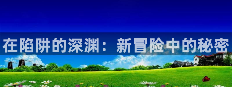 禁漫动漫天堂：在陷阱的深渊：新冒险中的秘密