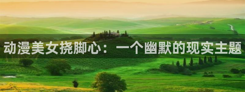 动漫天堂网站：动漫美女挠脚心：一个幽默的现实主题