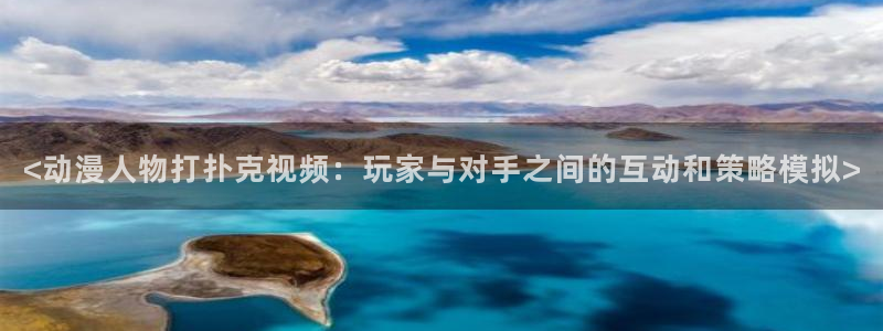 动漫天堂下载正版：<动漫人物打扑克视频：玩家与对手之间的互动和策略模拟>
